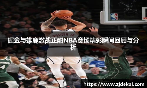 掘金与雄鹿激战正酣NBA赛场精彩瞬间回顾与分析