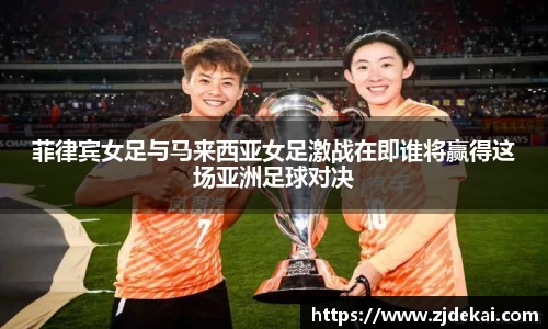 菲律宾女足与马来西亚女足激战在即谁将赢得这场亚洲足球对决