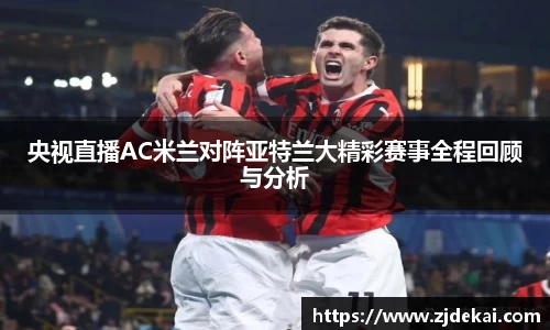 央视直播AC米兰对阵亚特兰大精彩赛事全程回顾与分析